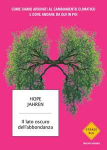 Libro Il lato oscuro dell'abbondanza. Come siamo arrivati al cambiamento climatico e dove andare da qui in poi Hope Jahren